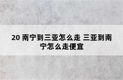 20 南宁到三亚怎么走 三亚到南宁怎么走便宜